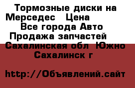 Тормозные диски на Мерседес › Цена ­ 3 000 - Все города Авто » Продажа запчастей   . Сахалинская обл.,Южно-Сахалинск г.